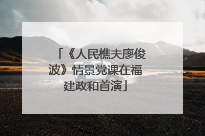 《人民樵夫廖俊波》情景党课在福建政和首演