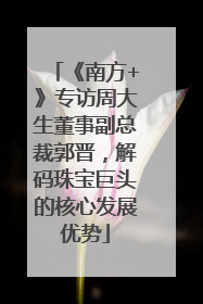 《南方+》专访周大生董事副总裁郭晋，解码珠宝巨头的核心发展优势