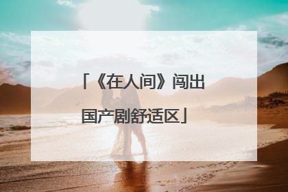 《在人间》闯出国产剧舒适区