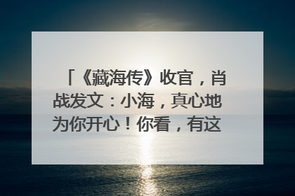 《藏海传》收官，肖战发文：小海，真心地为你开心！你看，有这么多人懂你！