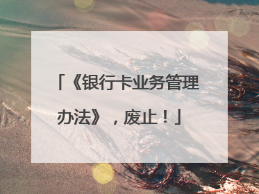 《银行卡业务管理办法》，废止！