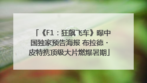《F1：狂飙飞车》曝中国独家预告海报 布拉德・皮特携顶级大片燃爆暑期