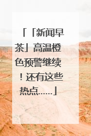 「新闻早茶」高温橙色预警继续！还有这些热点……