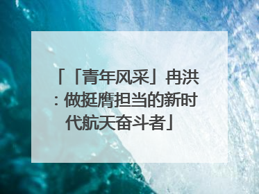 「青年风采」冉洪：做挺膺担当的新时代航天奋斗者