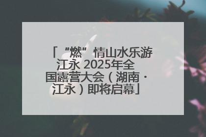 “燃”情山水乐游江永 2025年全国露营大会（湖南・江永）即将启幕
