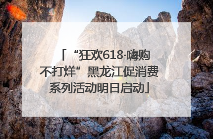 “狂欢618·嗨购不打烊”黑龙江促消费系列活动明日启动