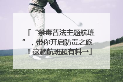 “禁毒普法主题航班”，带你开启防毒之旅！这趟航班超有料→