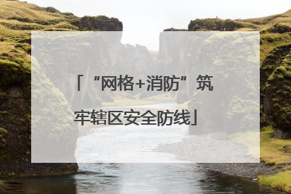 “网格+消防”筑牢辖区安全防线