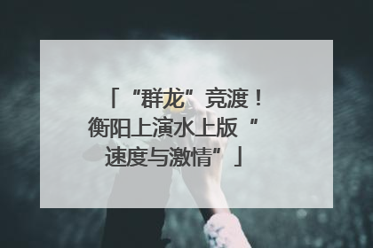 “群龙”竞渡！衡阳上演水上版“速度与激情”
