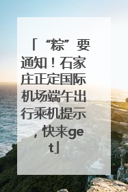 “粽”要通知！石家庄正定国际机场端午出行乘机提示，快来get