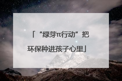 “绿芽π行动”把环保种进孩子心里