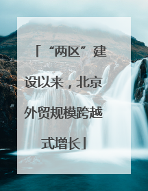 “两区”建设以来，北京外贸规模跨越式增长