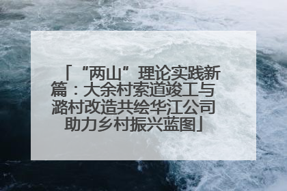 “两山”理论实践新篇：大余村索道竣工与潞村改造共绘华江公司助力乡村振兴蓝图
