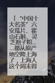 “中国十大名茶”六安瓜片、霍山石斛、灵芝孢子粉……都从原产地空降上海了，上海人这个周末得去农展中心逛逛咯～