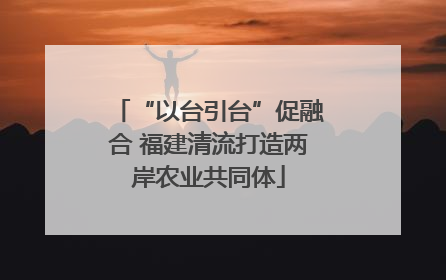 “以台引台”促融合 福建清流打造两岸农业共同体
