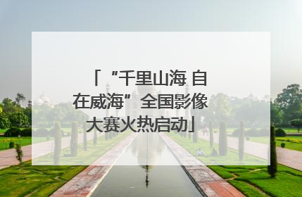“千里山海 自在威海”全国影像大赛火热启动