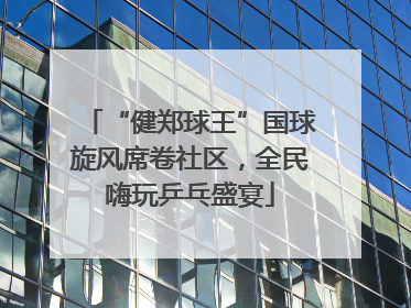 “健郑球王”国球旋风席卷社区，全民嗨玩乒乓盛宴