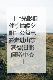 “光影相伴，情暖夕阳”公益电影走进山东港福(日照)颐养中心