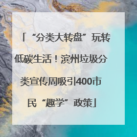 “分类大转盘”玩转低碳生活！滨州垃圾分类宣传周吸引400市民“趣学”政策