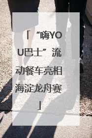 “嗨YOU巴士”流动餐车亮相海淀龙舟赛