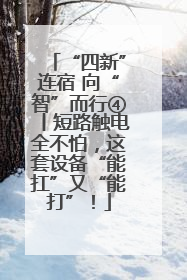 “四新”连宿 向“智”而行④丨短路触电全不怕，这套设备“能扛”又“能打”！