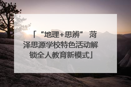 “地理+思辨” 菏泽思源学校特色活动解锁全人教育新模式