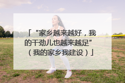 “家乡越来越好，我的干劲儿也越来越足”（我的家乡我建设）