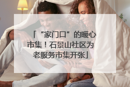 “家门口”的暖心市集！石景山社区为老服务市集开张