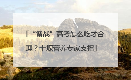 “备战”高考怎么吃才合理？十堰营养专家支招