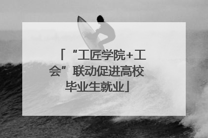 “工匠学院+工会”联动促进高校毕业生就业