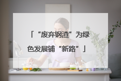 “废弃钢渣”为绿色发展铺“新路”