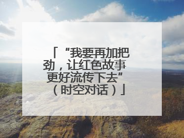 “我要再加把劲，让红色故事更好流传下去”（时空对话）