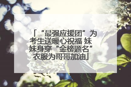 “最强应援团”为考生送暖心祝福 妹妹身穿“金榜题名”衣服为哥哥加油