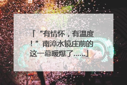 “有情怀，有温度！”南漳水镜庄前的这一幕暖爆了……