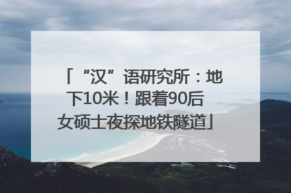 “汉”语研究所：地下10米！跟着90后女硕士夜探地铁隧道