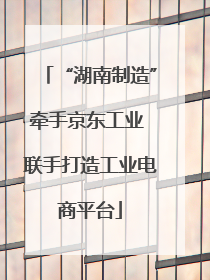 “湖南制造”牵手京东工业 联手打造工业电商平台