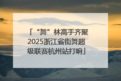 “舞”林高手齐聚 2025浙江省街舞超级联赛杭州站打响