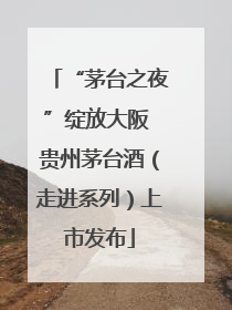 “茅台之夜”绽放大阪 贵州茅台酒（走进系列）上市发布