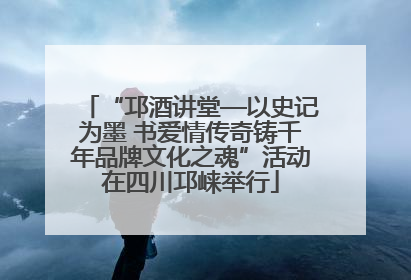“邛酒讲堂—以史记为墨 书爱情传奇铸千年品牌文化之魂”活动在四川邛崃举行