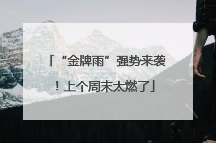 “金牌雨”强势来袭！上个周末太燃了