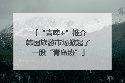 “青啤+”推介 韩国旅游市场掀起了一股“青岛热”