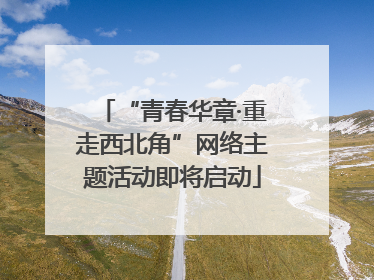 “青春华章·重走西北角”网络主题活动即将启动