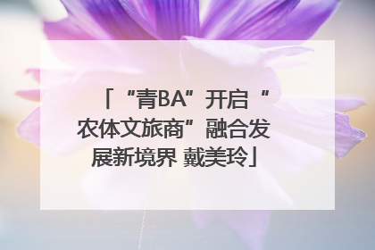 “青BA”开启“农体文旅商”融合发展新境界 戴美玲