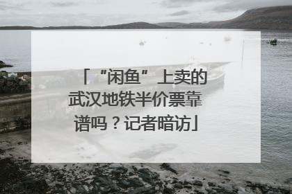 “闲鱼”上卖的武汉地铁半价票靠谱吗？记者暗访