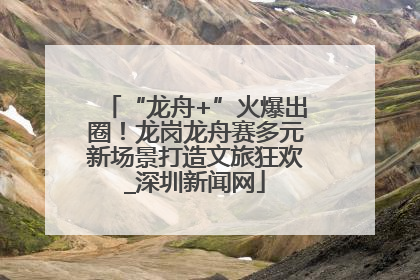 “龙舟+”火爆出圈！龙岗龙舟赛多元新场景打造文旅狂欢_深圳新闻网