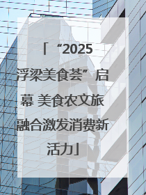 “2025 浮梁美食荟”启幕 美食农文旅融合激发消费新活力