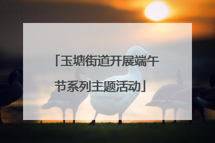 玉塘街道开展端午节系列主题活动
