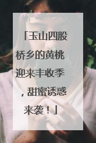 玉山四股桥乡的黄桃迎来丰收季，甜蜜诱惑来袭！