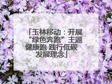 玉林移动：开展“绿色奔跑”主题健康跑 践行低碳发展理念