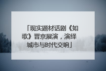 现实题材话剧《如歌》晋京展演，演绎城市与时代交响